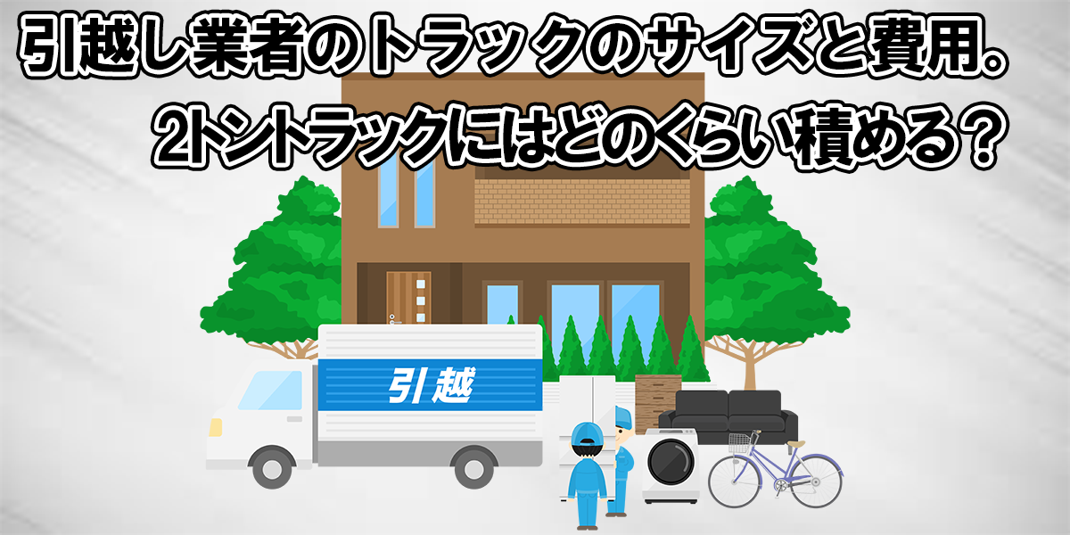 引越し業者のトラックのサイズと費用 2トントラックにはどのくらい積める 中古トラック販売のステアリンク